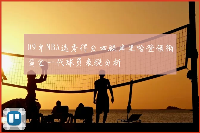 09年NBA选秀得分回顾库里哈登领衔黄金一代球员表现分析