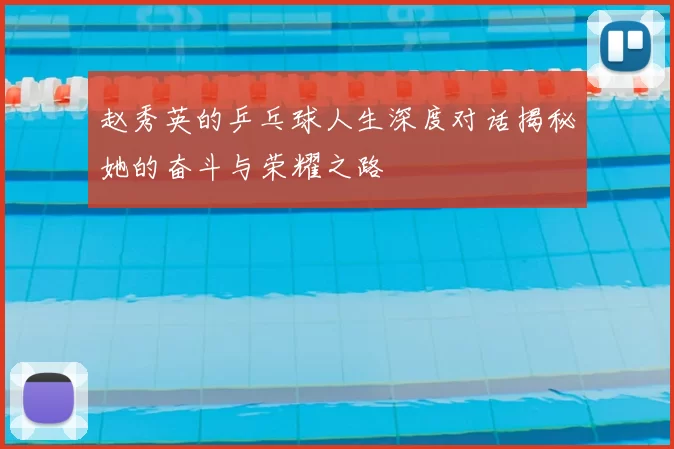 赵秀英的乒乓球人生深度对话揭秘她的奋斗与荣耀之路