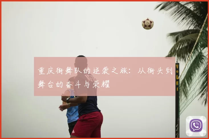 重庆街舞队的逆袭之旅：从街头到舞台的奋斗与荣耀