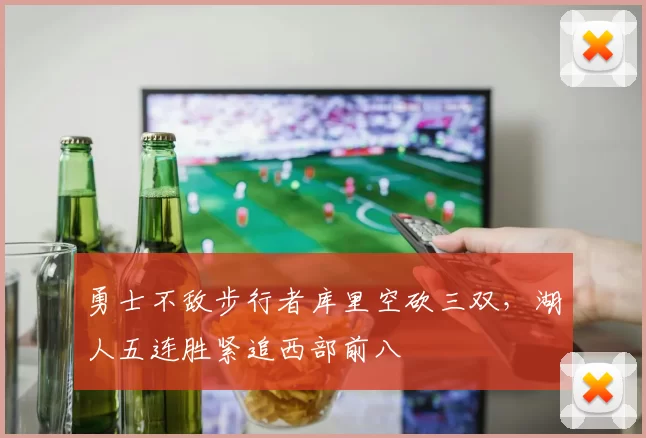 勇士不敌步行者库里空砍三双,湖人五连胜紧追西部前八