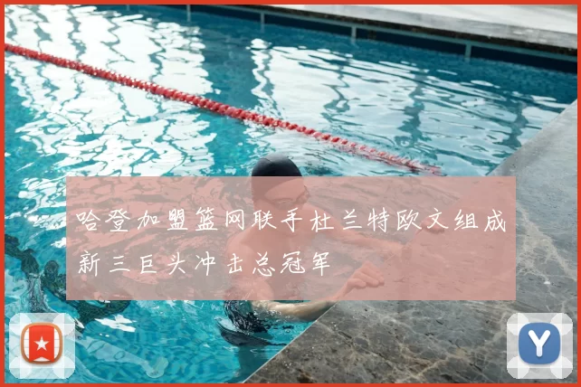 哈登加盟篮网联手杜兰特欧文组成新三巨头冲击总冠军