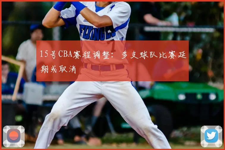 15号CBA赛程调整：多支球队比赛延期或取消