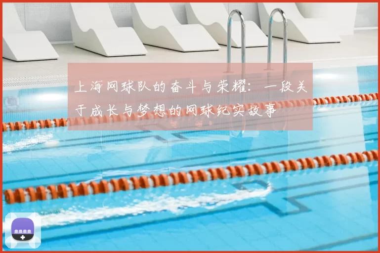 上海网球队的奋斗与荣耀：一段关于成长与梦想的网球纪实故事