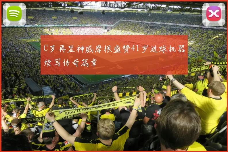 C罗再显神威摩根盛赞41岁进球机器续写传奇篇章