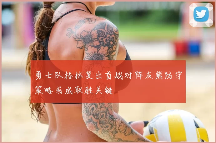 勇士队格林复出首战对阵灰熊防守策略或成取胜关键