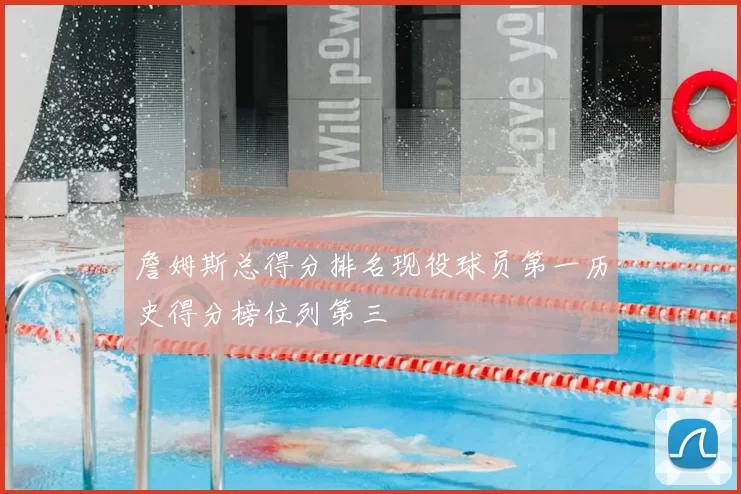 詹姆斯总得分排名现役球员第一历史得分榜位列第三
