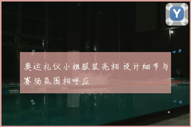 奥运礼仪小姐服装亮相 设计细节与赛场氛围相呼应