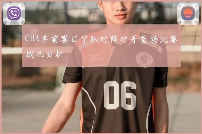 CBA季前赛辽宁队对阵对手首场比赛战况分析