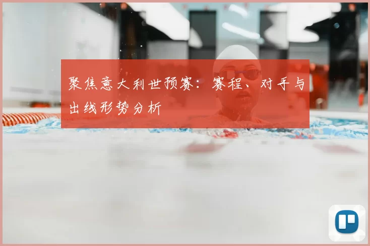 聚焦意大利世预赛：赛程、对手与出线形势分析