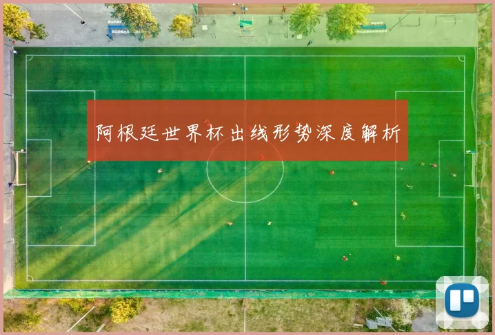 阿根廷世界杯出线形势深度解析