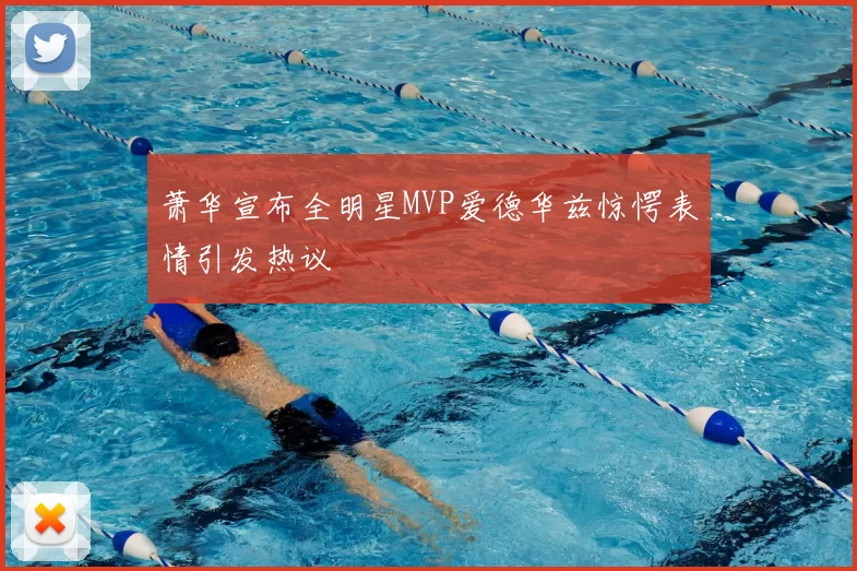 萧华宣布全明星MVP爱德华兹惊愕表情引发热议