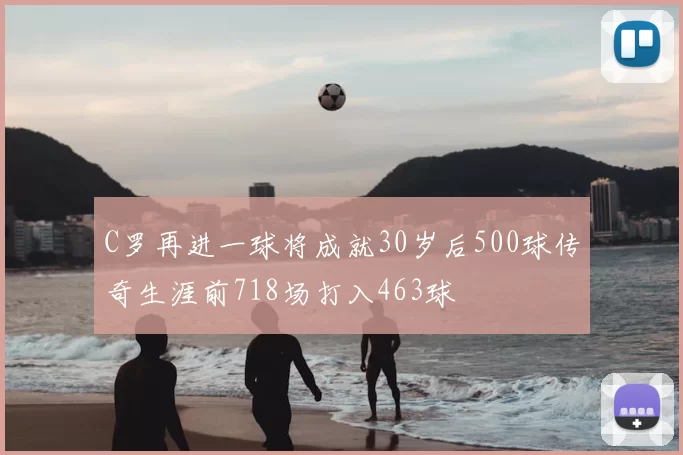 C罗再进一球将成就30岁后500球传奇生涯前718场打入463球