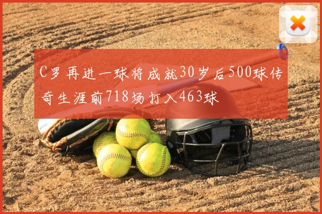 C罗再进一球将成就30岁后500球传奇生涯前718场打入463球