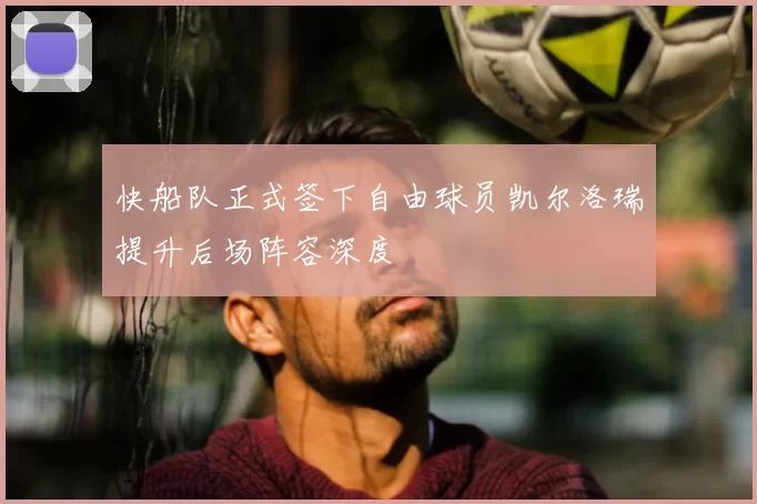 快船队正式签下自由球员凯尔洛瑞提升后场阵容深度