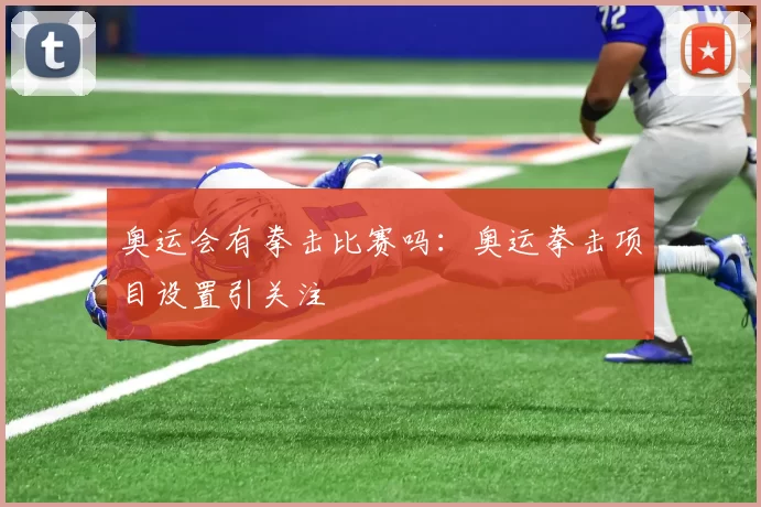 奥运会有拳击比赛吗:奥运拳击项目设置引关注