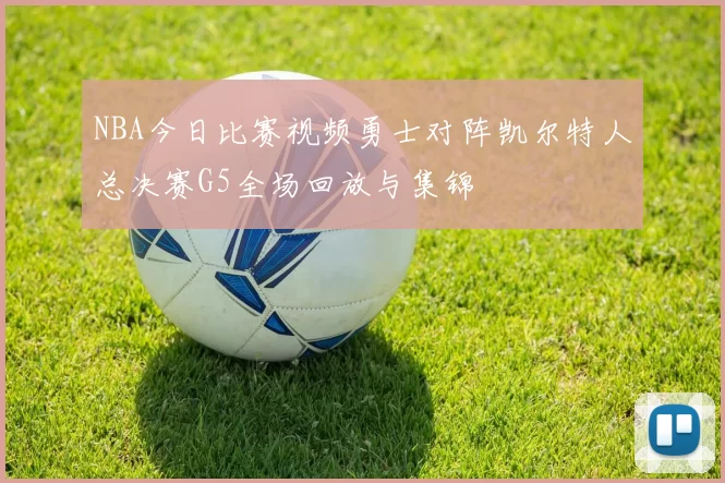 NBA今日比赛视频勇士对阵凯尔特人总决赛G5全场回放与集锦