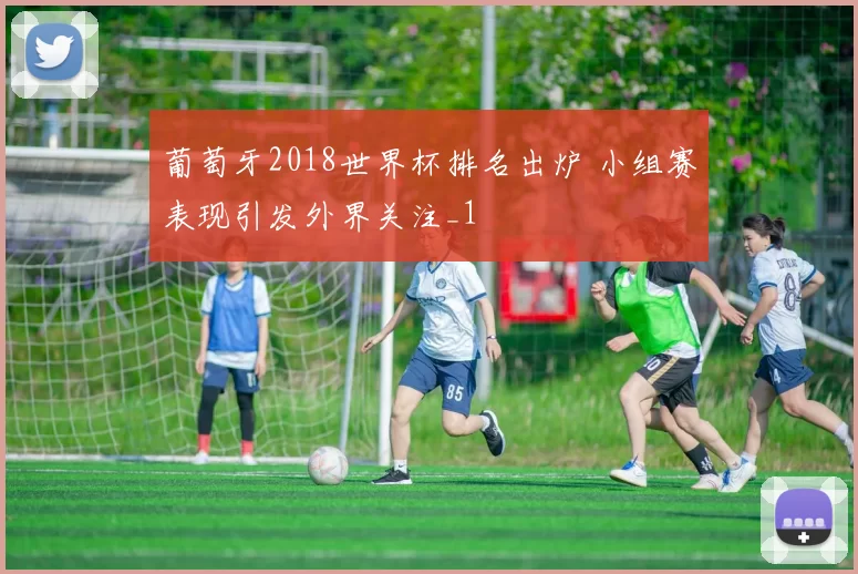 葡萄牙2018世界杯排名出炉 小组赛表现引发外界关注_1