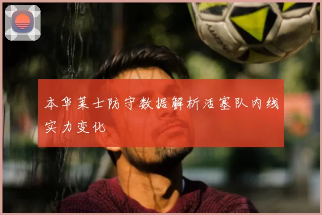 本华莱士防守数据解析活塞队内线实力变化