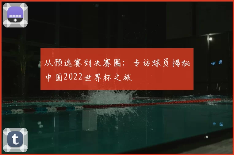 从预选赛到决赛圈：专访球员揭秘中国2022世界杯之旅