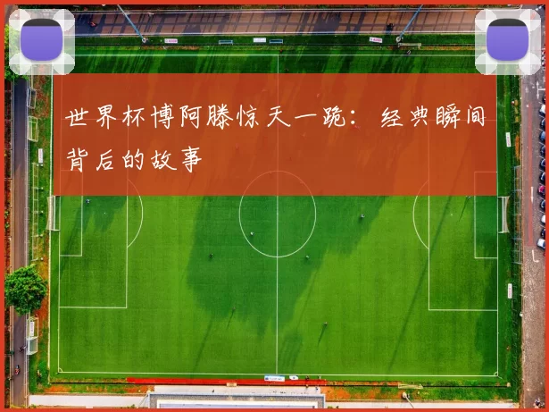 世界杯博阿滕惊天一跪：经典瞬间背后的故事