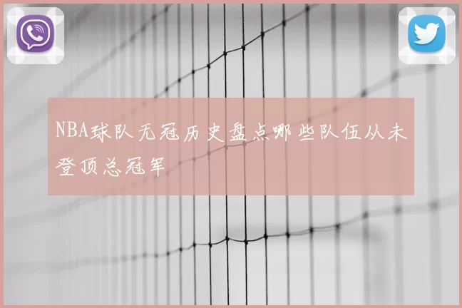 NBA球队无冠历史盘点哪些队伍从未登顶总冠军