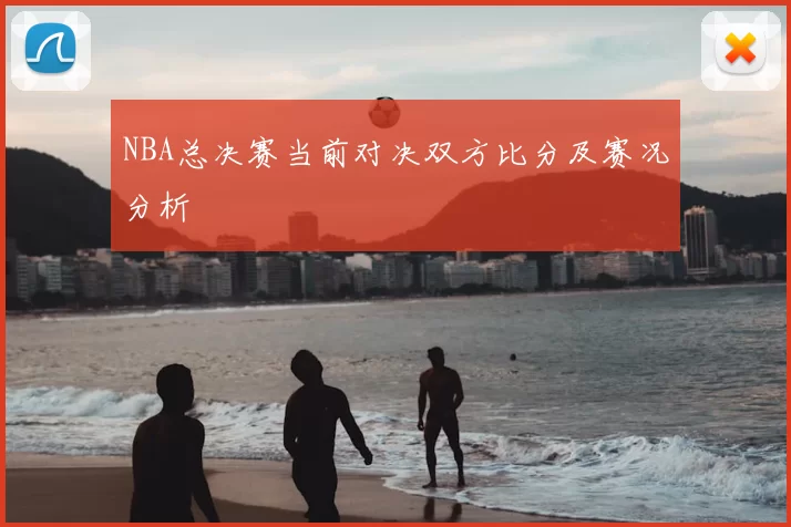 NBA总决赛当前对决双方比分及赛况分析