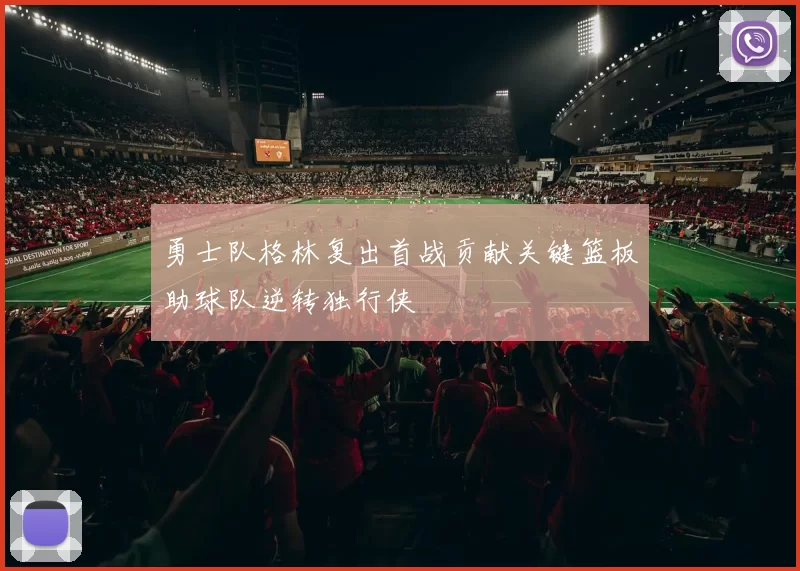 勇士队格林复出首战贡献关键篮板助球队逆转独行侠