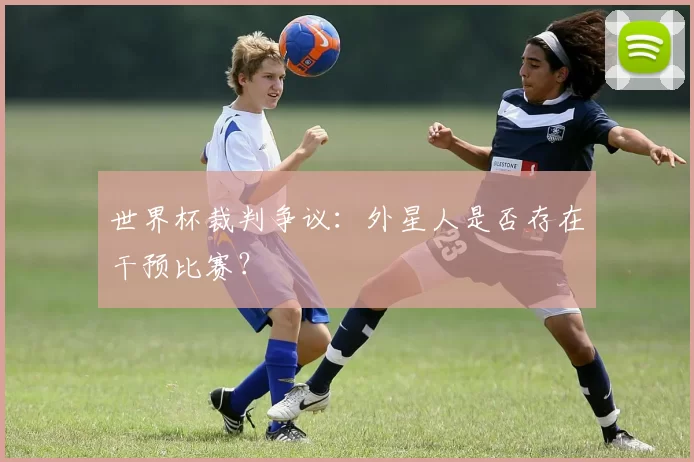 世界杯裁判争议：外星人是否存在干预比赛？