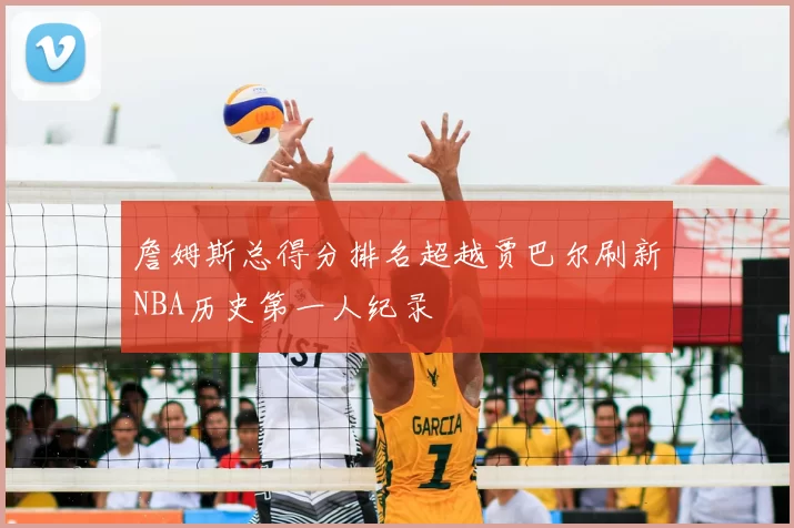 詹姆斯总得分排名超越贾巴尔刷新NBA历史第一人纪录