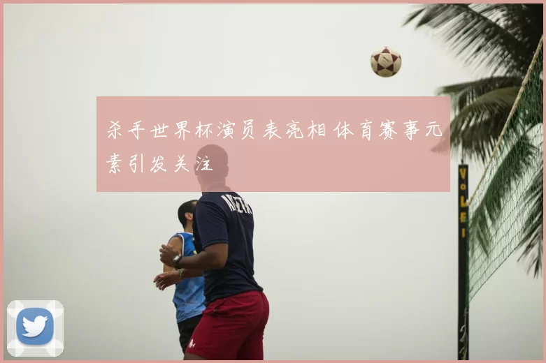杀手世界杯演员表亮相 体育赛事元素引发关注
