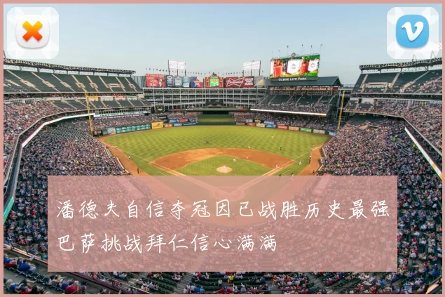 潘德夫自信夺冠因已战胜历史最强巴萨挑战拜仁信心满满