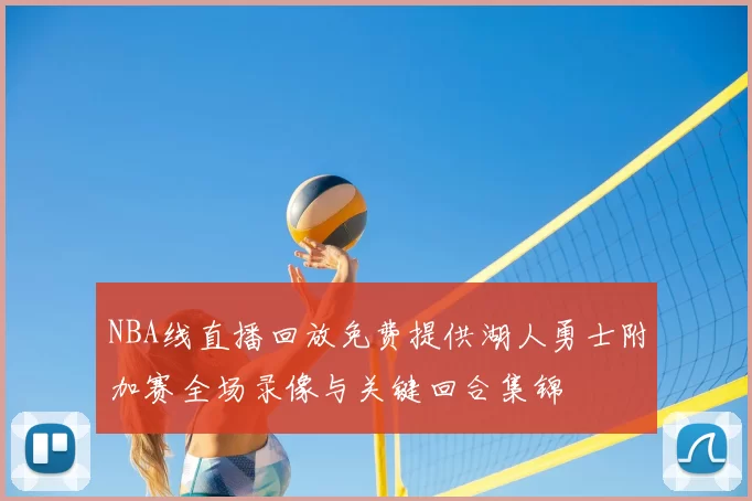 NBA线直播回放免费提供湖人勇士附加赛全场录像与关键回合集锦