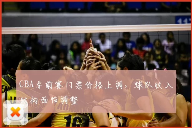 CBA季前赛门票价格上调，球队收入结构面临调整