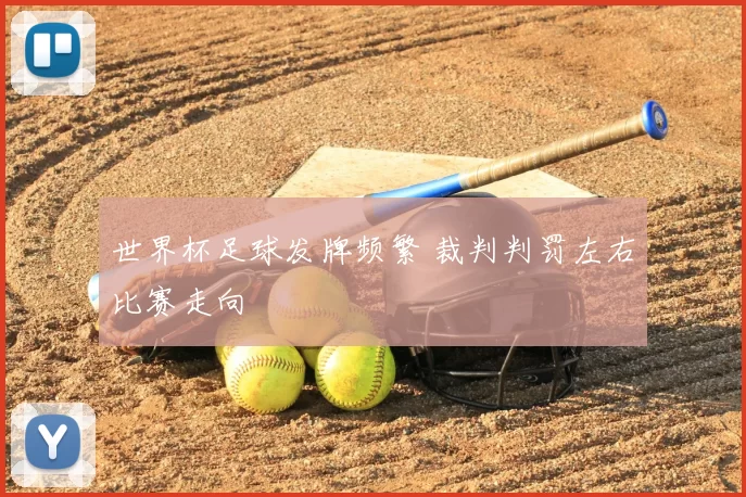 世界杯足球发牌频繁 裁判判罚左右比赛走向