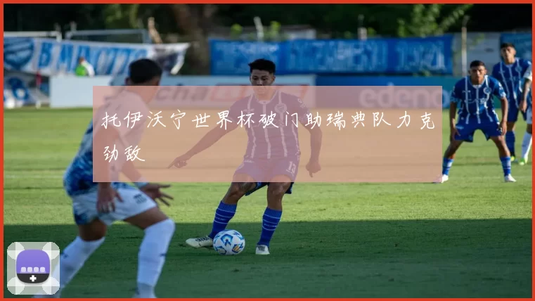 托伊沃宁世界杯破门助瑞典队力克劲敌