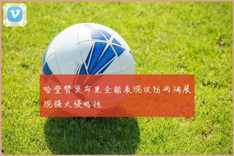 哈登赞莫布里全能表现攻防两端展现强大侵略性
