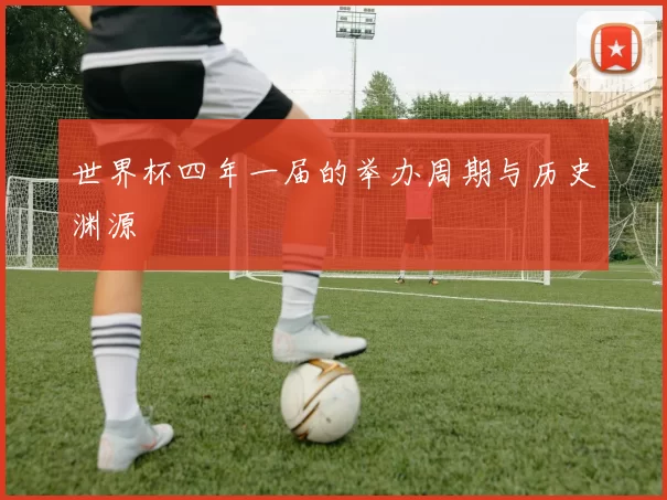 世界杯四年一届的举办周期与历史渊源