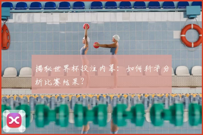 揭秘世界杯投注内幕：如何科学分析比赛结果？