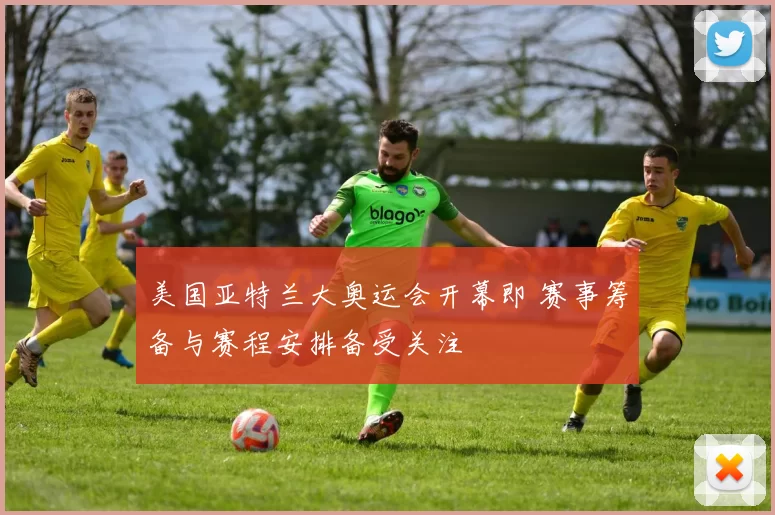 美国亚特兰大奥运会开幕即 赛事筹备与赛程安排备受关注