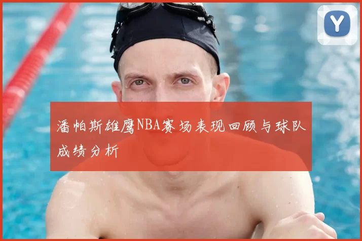 潘帕斯雄鹰NBA赛场表现回顾与球队成绩分析