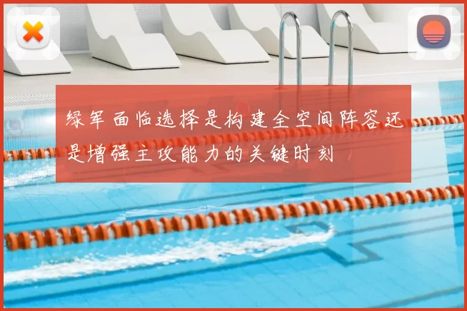 绿军面临选择是构建全空间阵容还是增强主攻能力的关键时刻