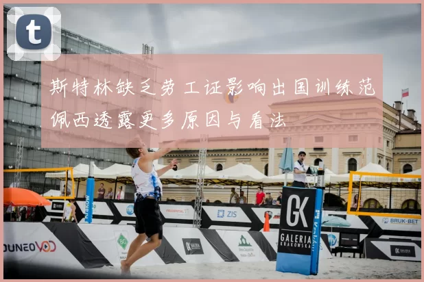 斯特林缺乏劳工证影响出国训练范佩西透露更多原因与看法