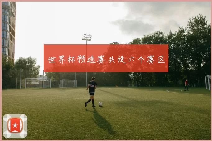 世界杯预选赛共设六个赛区