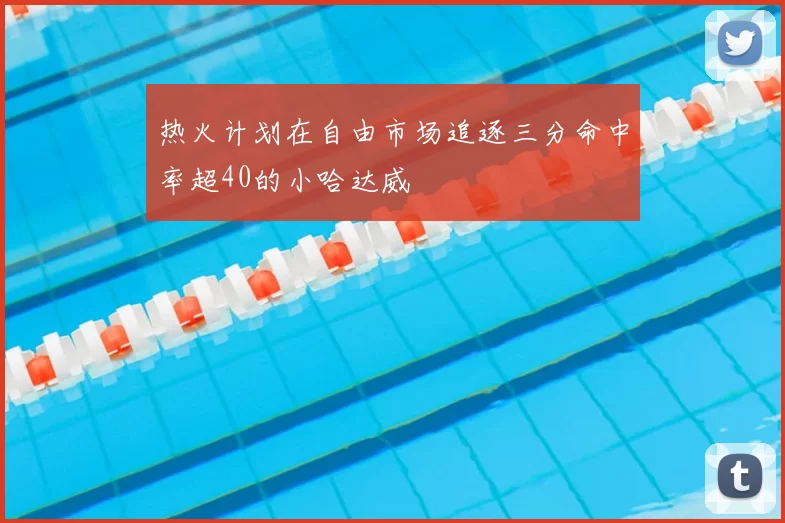 热火计划在自由市场追逐三分命中率超40的小哈达威
