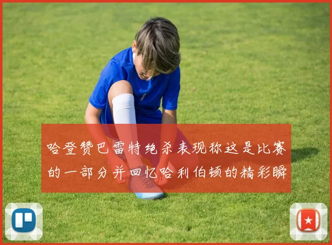 哈登赞巴雷特绝杀表现称这是比赛的一部分并回忆哈利伯顿的精彩瞬间