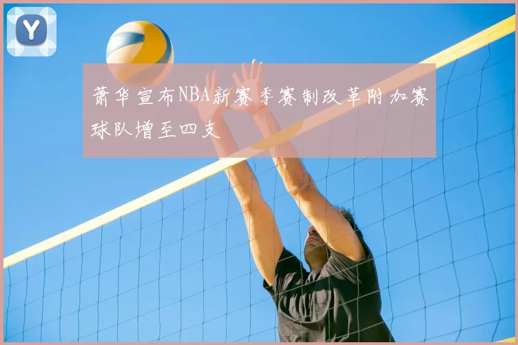 萧华宣布NBA新赛季赛制改革附加赛球队增至四支