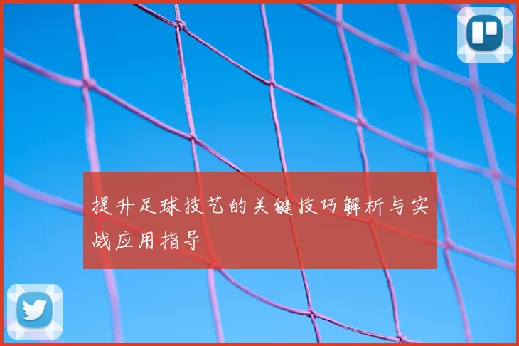 提升足球技艺的关键技巧解析与实战应用指导