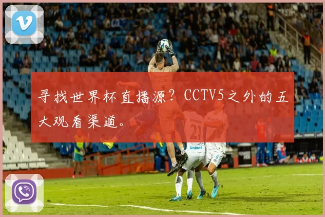 寻找世界杯直播源？CCTV5之外的五大观看渠道。