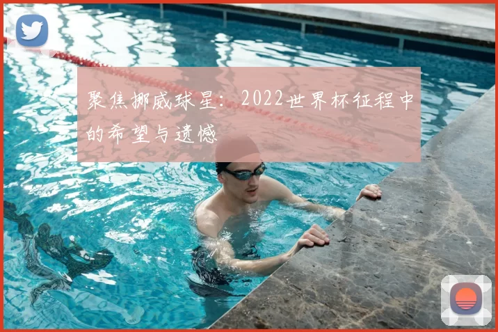 聚焦挪威球星:2022世界杯征程中的希望与遗憾