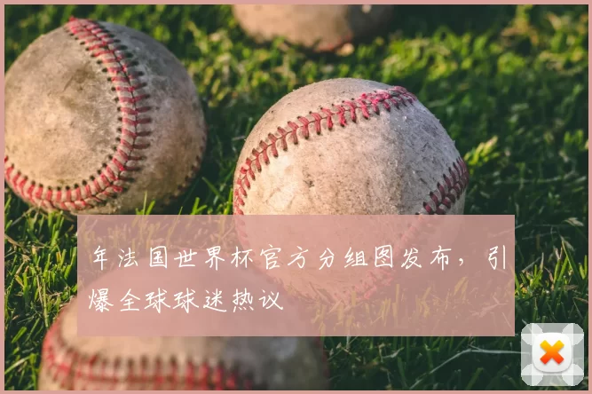年法国世界杯官方分组图发布，引爆全球球迷热议